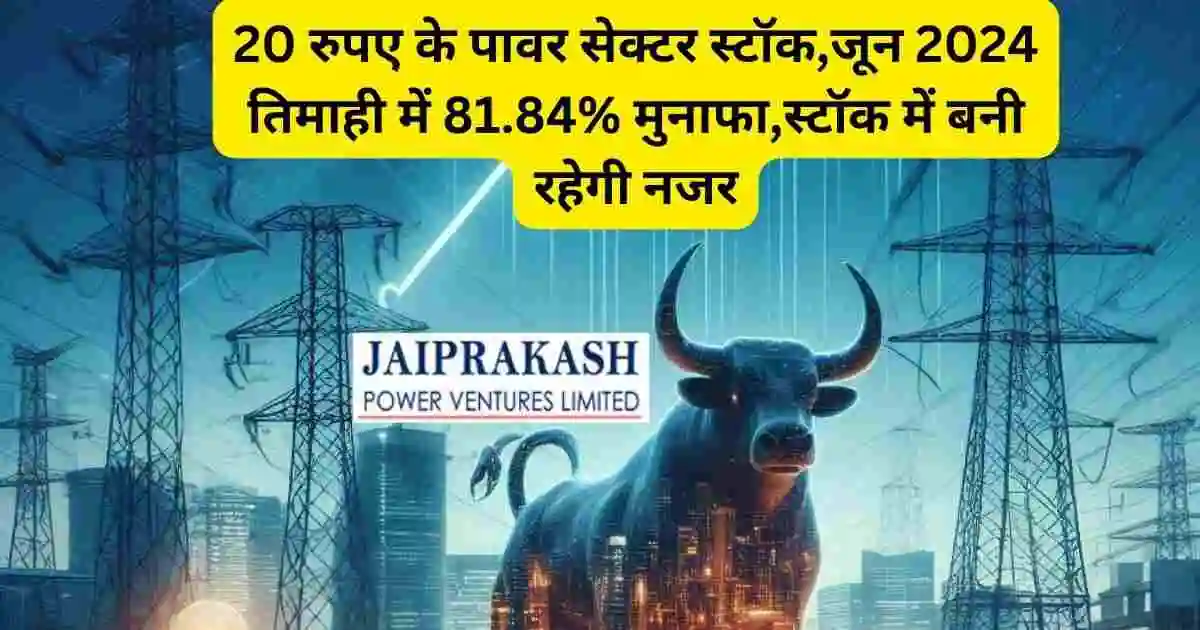 20 रुपए के पावर सेक्टर स्टॉक,जून 2024 तिमाही में 81.84% मुनाफा,स्टॉक में बनी रहेगी नजर