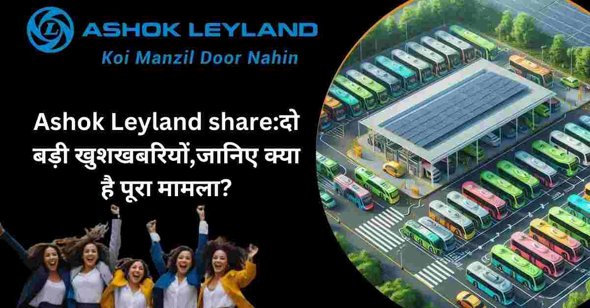 Ashok Leyland share:दो बड़ी खुशखबरियों,जानिए क्या है पूरा मामला?