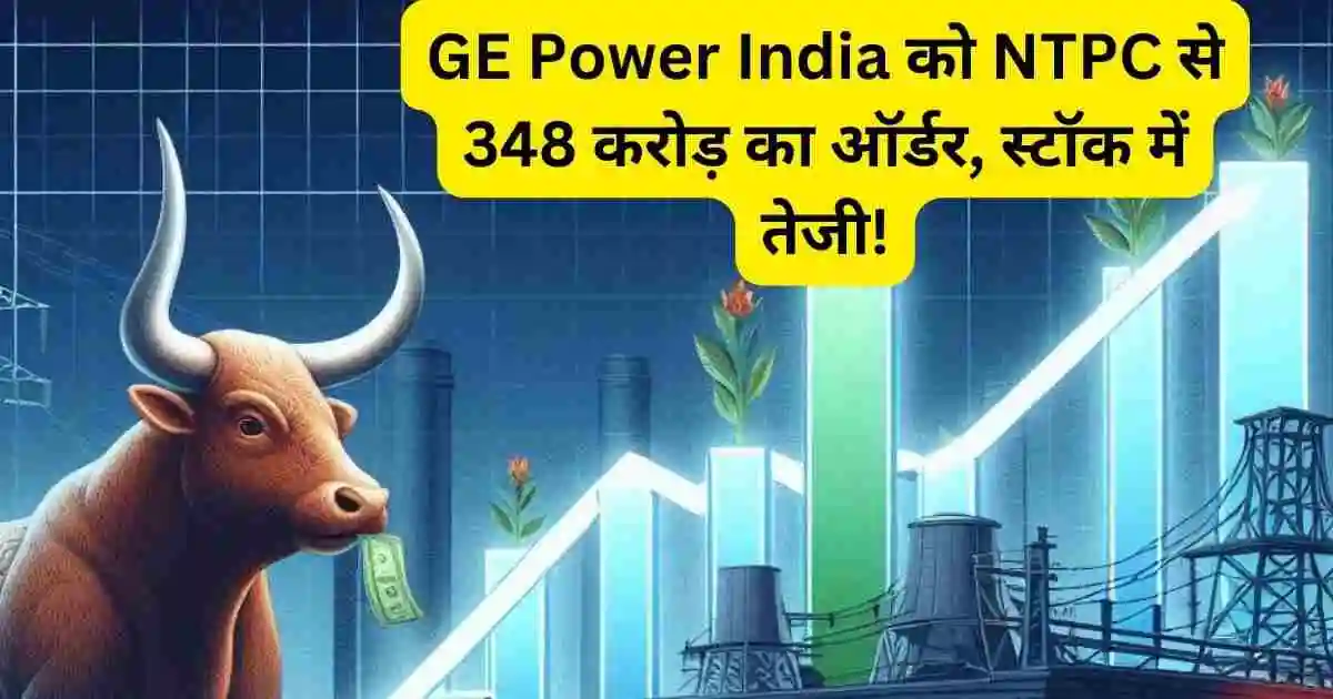 GE Power India को NTPC से 348 करोड़ का ऑर्डर, स्टॉक में तेजी!