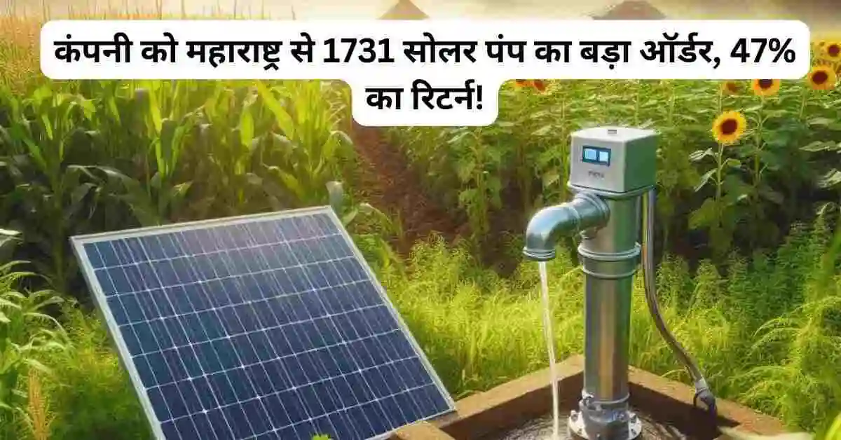 कंपनी को महाराष्ट्र से 1731 सोलर पंप का बड़ा ऑर्डर, 47% का रिटर्न!