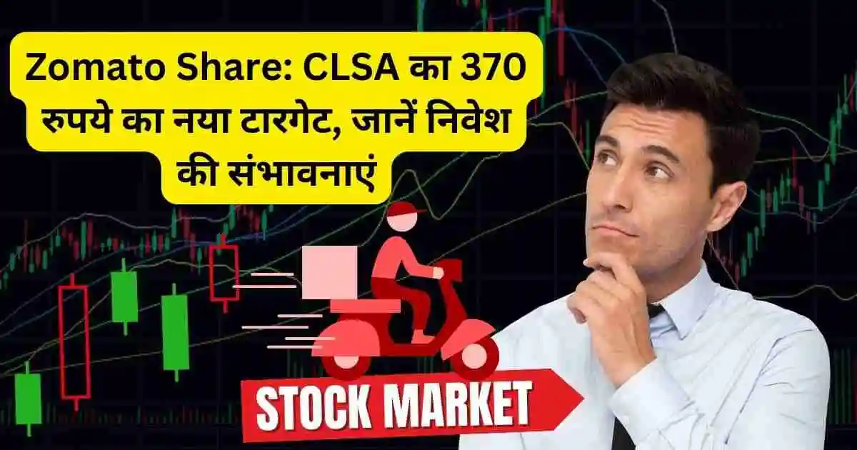 Zomato Share CLSA का 370 रुपये का नया टारगेट, जानें निवेश की संभावनाएं