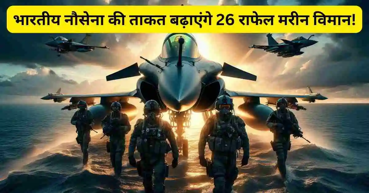भारतीय नौसेना की ताकत बढ़ाएंगे 26 राफेल मरीन विमान!