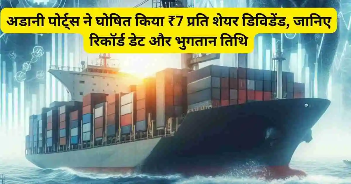 अडानी पोर्ट्स ने घोषित किया ₹7 प्रति शेयर डिविडेंड, जानिए रिकॉर्ड डेट और भुगतान तिथि