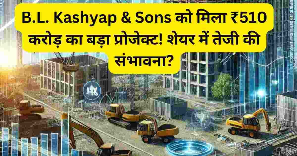 B.L. Kashyap share price, 510 crore project