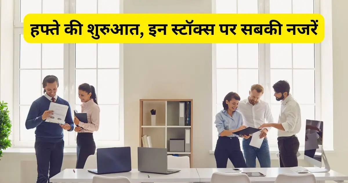 हफ्ते की शुरुआत, इन स्टॉक्स पर सबकी नजरें