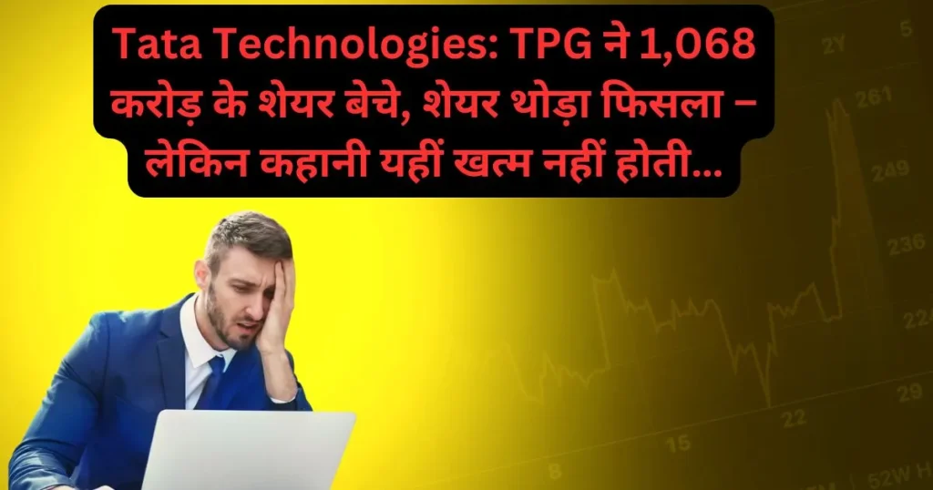 Tata Technologies: TPG ने 1,068 करोड़ के शेयर बेचे, शेयर थोड़ा फिसला – लेकिन कहानी यहीं खत्म नहीं होती…