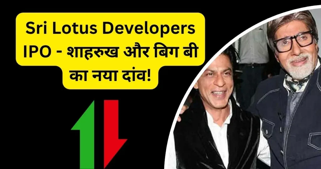 Sri Lotus Developers IPO - शाहरुख और बिग बी का नया दांव!